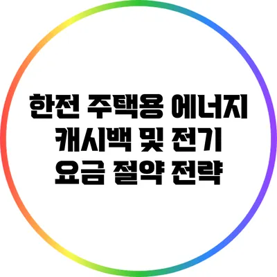 한전 주택용 에너지 캐시백 및 전기 요금 절약 전략
