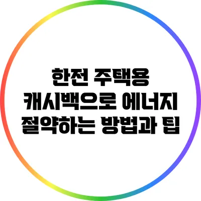 한전 주택용 캐시백으로 에너지 절약하는 방법과 팁