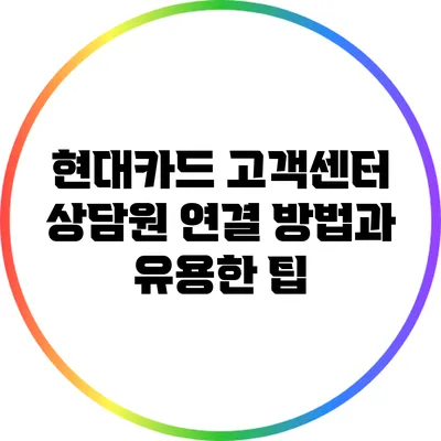 현대카드 고객센터 상담원 연결 방법과 유용한 팁