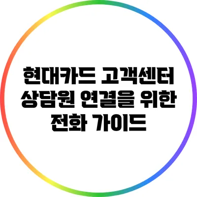 현대카드 고객센터: 상담원 연결을 위한 전화 가이드