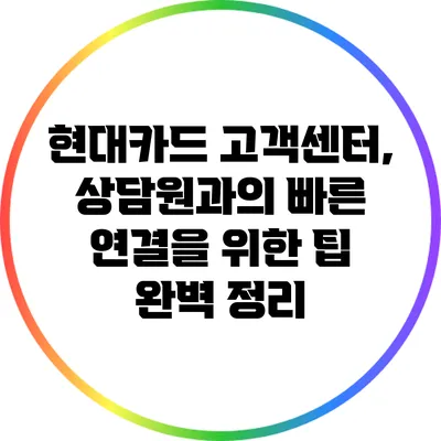 현대카드 고객센터, 상담원과의 빠른 연결을 위한 팁 완벽 정리