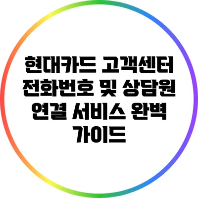 현대카드 고객센터 전화번호 및 상담원 연결 서비스 완벽 가이드