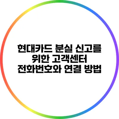 현대카드 분실 신고를 위한 고객센터 전화번호와 연결 방법