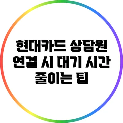 현대카드 상담원 연결 시 대기 시간 줄이는 팁