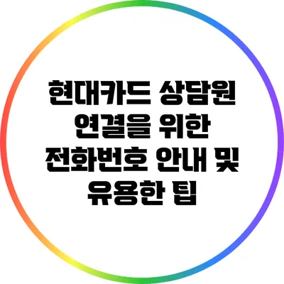 현대카드 상담원 연결을 위한 전화번호 안내 및 유용한 팁