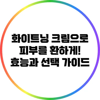 화이트닝 크림으로 피부를 환하게! 효능과 선택 가이드