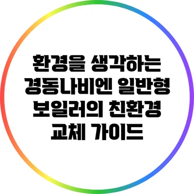 환경을 생각하는 경동나비엔 일반형 보일러의 친환경 교체 가이드