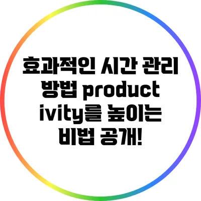 효과적인 시간 관리 방법: productivity를 높이는 비법 공개!