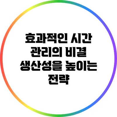 효과적인 시간 관리의 비결: 생산성을 높이는 전략