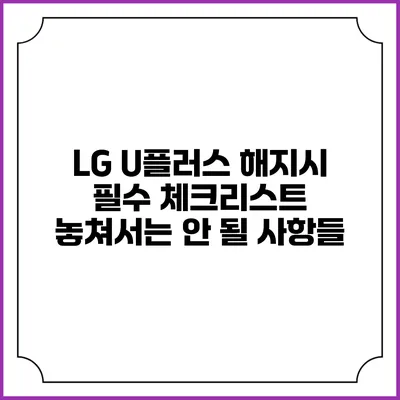 LG U플러스 해지시 필수 체크리스트: 놓쳐서는 안 될 사항들