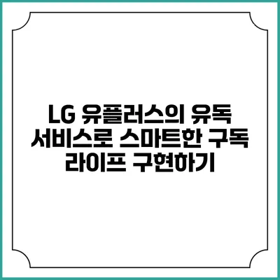 LG 유플러스의 유독 서비스로 스마트한 구독 라이프 구현하기