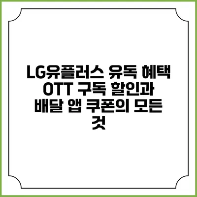 LG유플러스 유독 혜택: OTT 구독 할인과 배달 앱 쿠폰의 모든 것