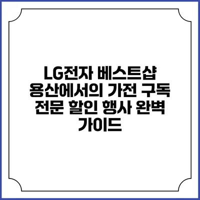 LG전자 베스트샵 용산에서의 가전 구독 전문 할인 행사 완벽 가이드