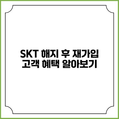 SKT 해지 후 재가입 고객 혜택 알아보기
