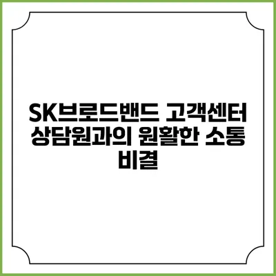 SK브로드밴드 고객센터 상담원과의 원활한 소통 비결