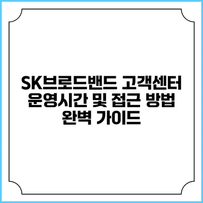 SK브로드밴드 고객센터 운영시간 및 접근 방법 완벽 가이드