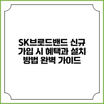 SK브로드밴드 신규 가입 시 혜택과 설치 방법 완벽 가이드