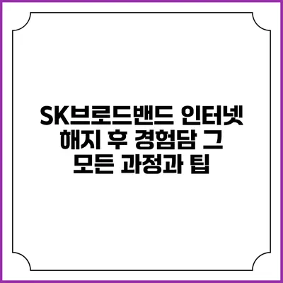 SK브로드밴드 인터넷 해지 후 경험담: 그 모든 과정과 팁