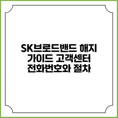 SK브로드밴드 해지 가이드: 고객센터 전화번호와 절차