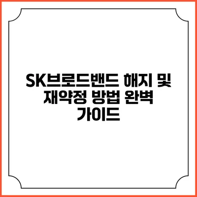 SK브로드밴드 해지 및 재약정 방법 완벽 가이드