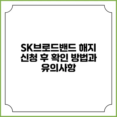 SK브로드밴드 해지 신청 후 확인 방법과 유의사항