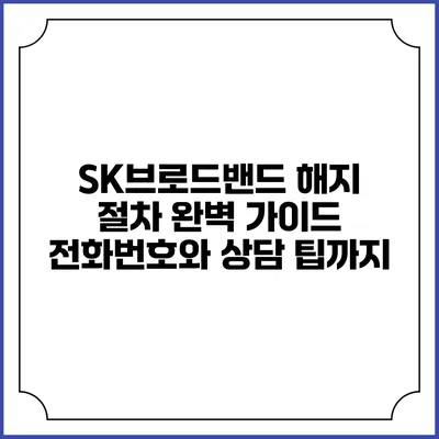 SK브로드밴드 해지 절차 완벽 가이드: 전화번호와 상담 팁까지