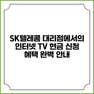 SK텔레콤 대리점에서의 인터넷 TV 현금 신청 혜택 완벽 안내