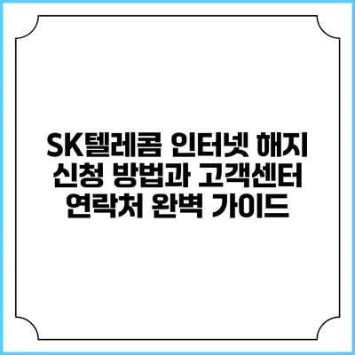 SK텔레콤 인터넷 해지 신청 방법과 고객센터 연락처 완벽 가이드