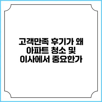 고객만족 후기가 왜 아파트 청소 및 이사에서 중요한가?
