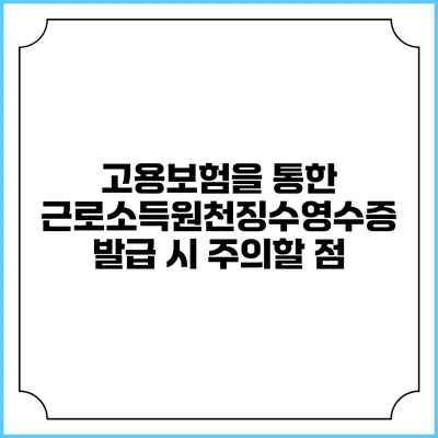 고용보험을 통한 근로소득원천징수영수증 발급 시 주의할 점