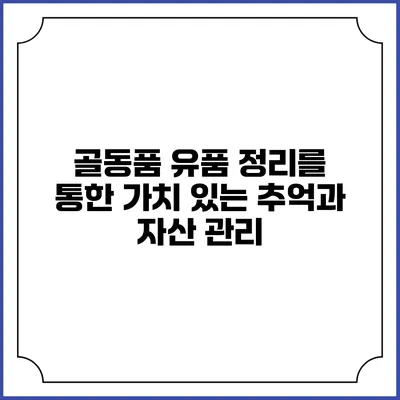 골동품 유품 정리를 통한 가치 있는 추억과 자산 관리
