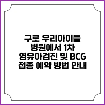 구로 우리아이들 병원에서 1차 영유아검진 및 BCG 접종 예약 방법 안내