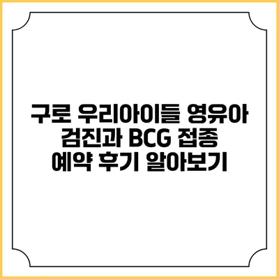 구로 우리아이들: 영유아 검진과 BCG 접종 예약 후기 알아보기