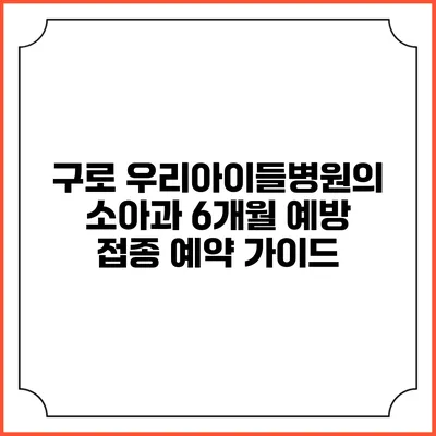 구로 우리아이들병원의 소아과 6개월 예방 접종 예약 가이드