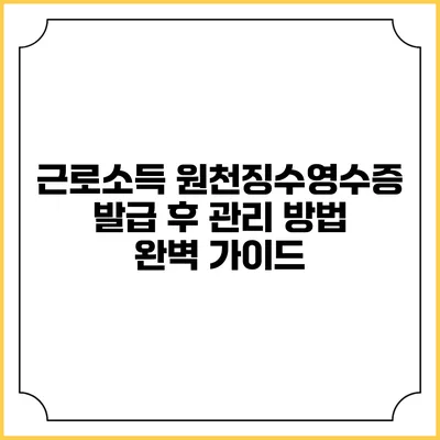 근로소득 원천징수영수증 발급 후 관리 방법 완벽 가이드