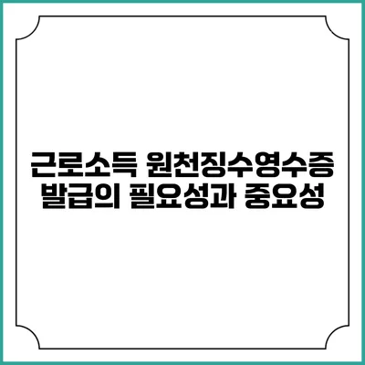 근로소득 원천징수영수증 발급의 필요성과 중요성