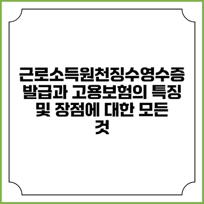 근로소득원천징수영수증 발급과 고용보험의 특징 및 장점에 대한 모든 것