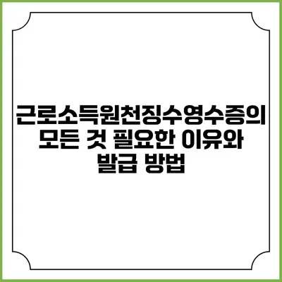 근로소득원천징수영수증의 모든 것: 필요한 이유와 발급 방법