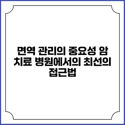 면역 관리의 중요성: 암 치료 병원에서의 최선의 접근법