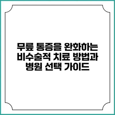 무릎 통증을 완화하는 비수술적 치료 방법과 병원 선택 가이드