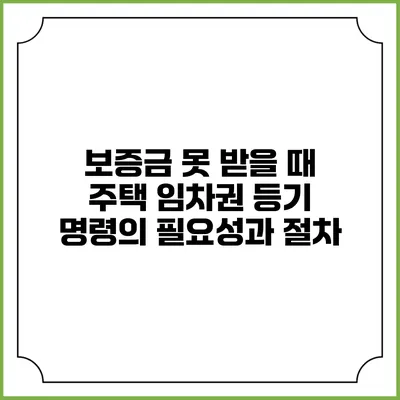 보증금 못 받을 때 주택 임차권 등기 명령의 필요성과 절차