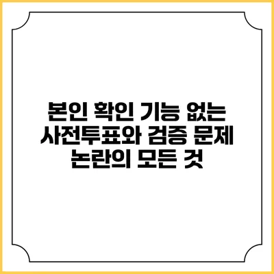 본인 확인 기능 없는 사전투표와 검증 문제 논란의 모든 것