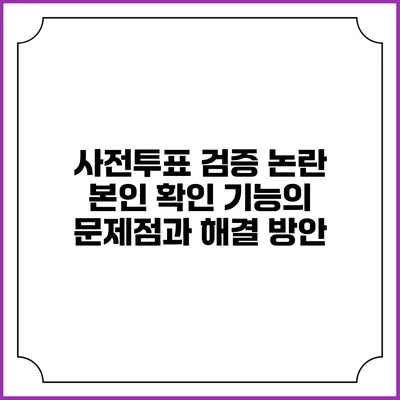 사전투표 검증 논란: 본인 확인 기능의 문제점과 해결 방안