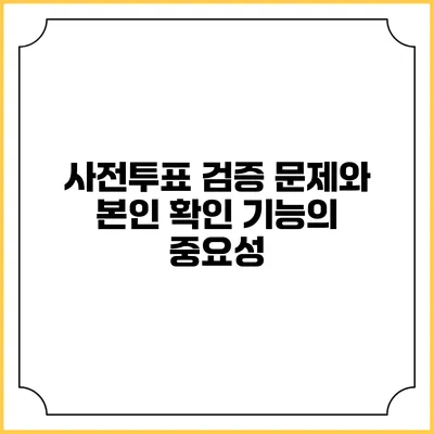 사전투표 검증 문제와 본인 확인 기능의 중요성
