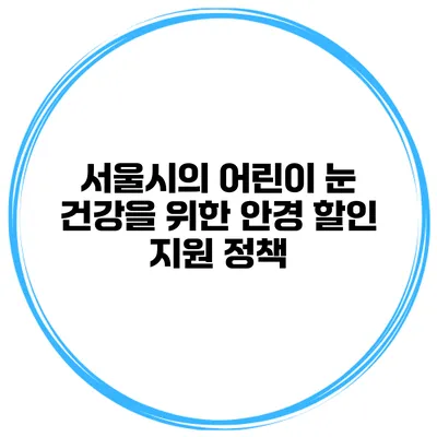 서울시의 어린이 눈 건강을 위한 안경 할인 지원 정책