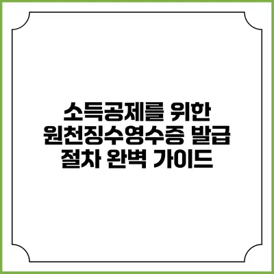 소득공제를 위한 원천징수영수증 발급 절차 완벽 가이드