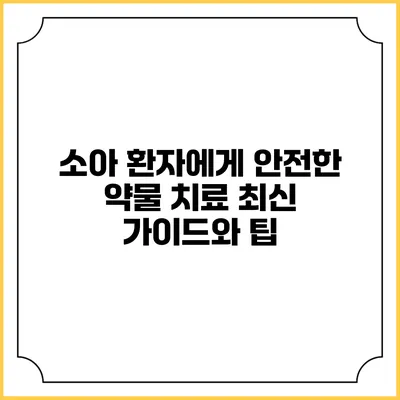 소아 환자에게 안전한 약물 치료: 최신 가이드와 팁