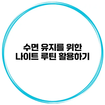 수면 유지를 위한 나이트 루틴 활용하기