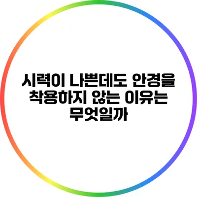 시력이 나쁜데도 안경을 착용하지 않는 이유는 무엇일까?