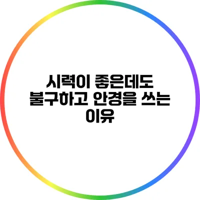 시력이 좋은데도 불구하고 안경을 쓰는 이유